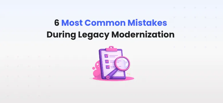 6 Most Common Mistakes During Legacy Modernization