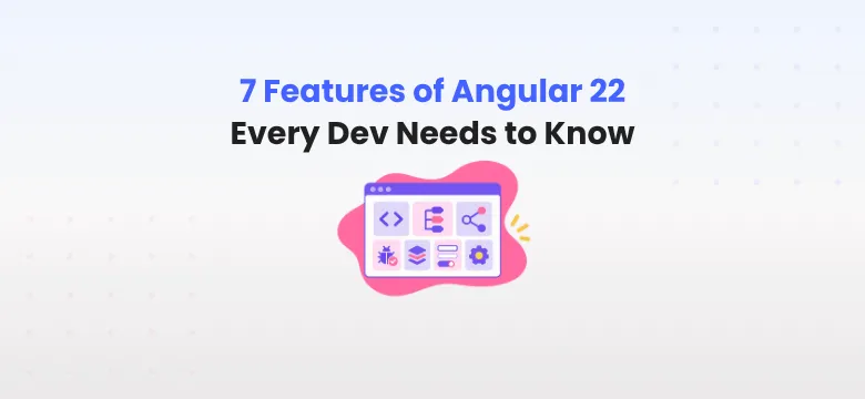 7 Features of Angular 22 Every Dev Needs to Know