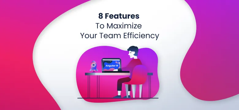 8 Features To Maximize Your Team Efficiency in Angular 19