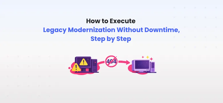 How to Execute Legacy Modernization Without Downtime, Step by Step
