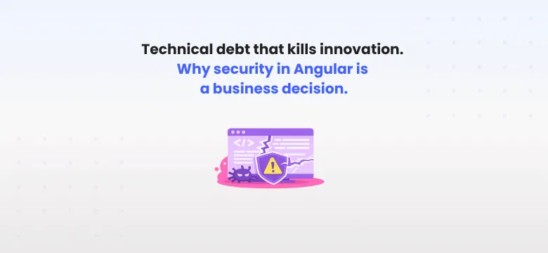 Technical debt that kills innovation. Why security in Angular is a business decision, not a technical one.