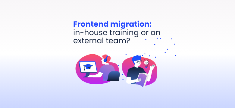 Frontend migration: when do you need in-house training or an external team?