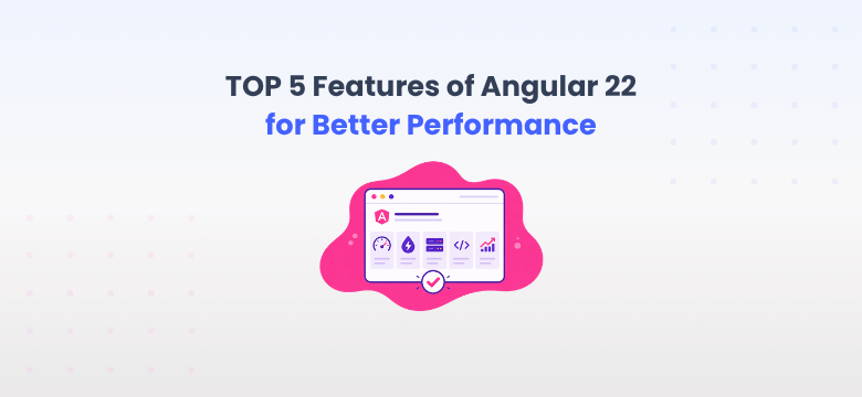 TOP 5 Features of Angular 22 for Better Performance